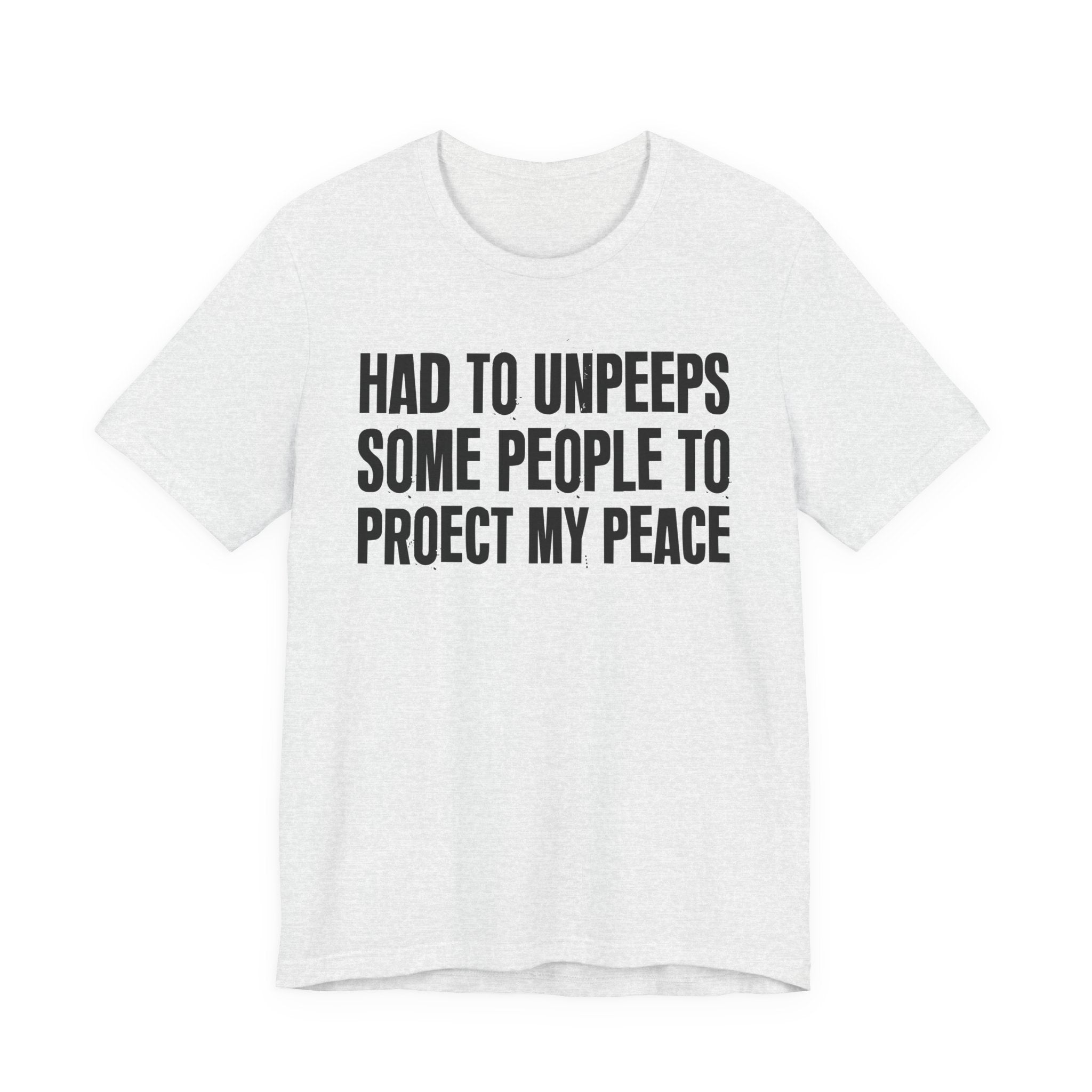 Had To Unpeeps Some People To Protect My Peace- Tee Shirt