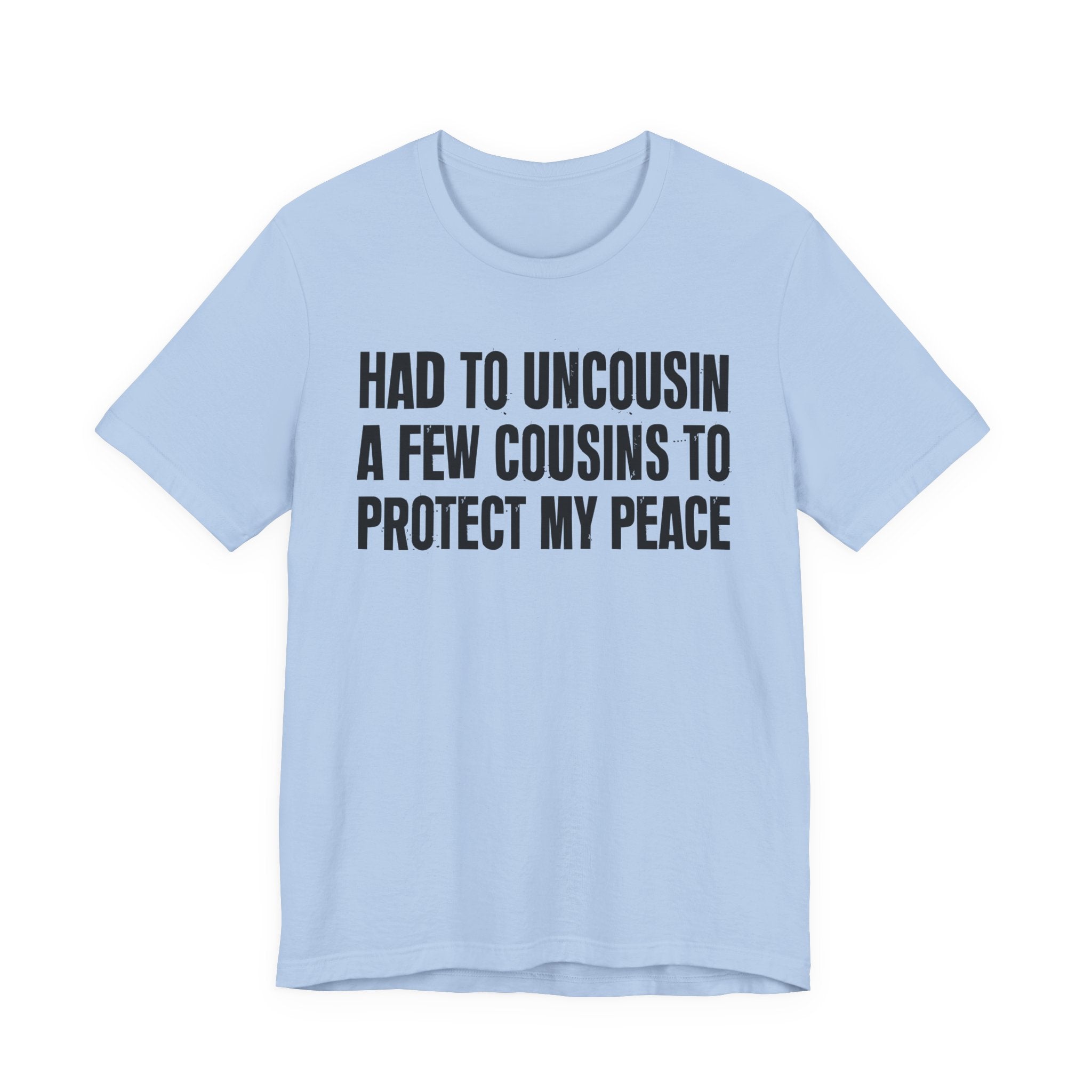 Had To Uncousin A Few Cousins To Protect My Peace - Tee Shirt
