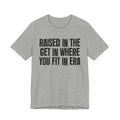 Raised In The Get In Where You Fit In Era - Funny Back In The Day Statement Tee Shirt