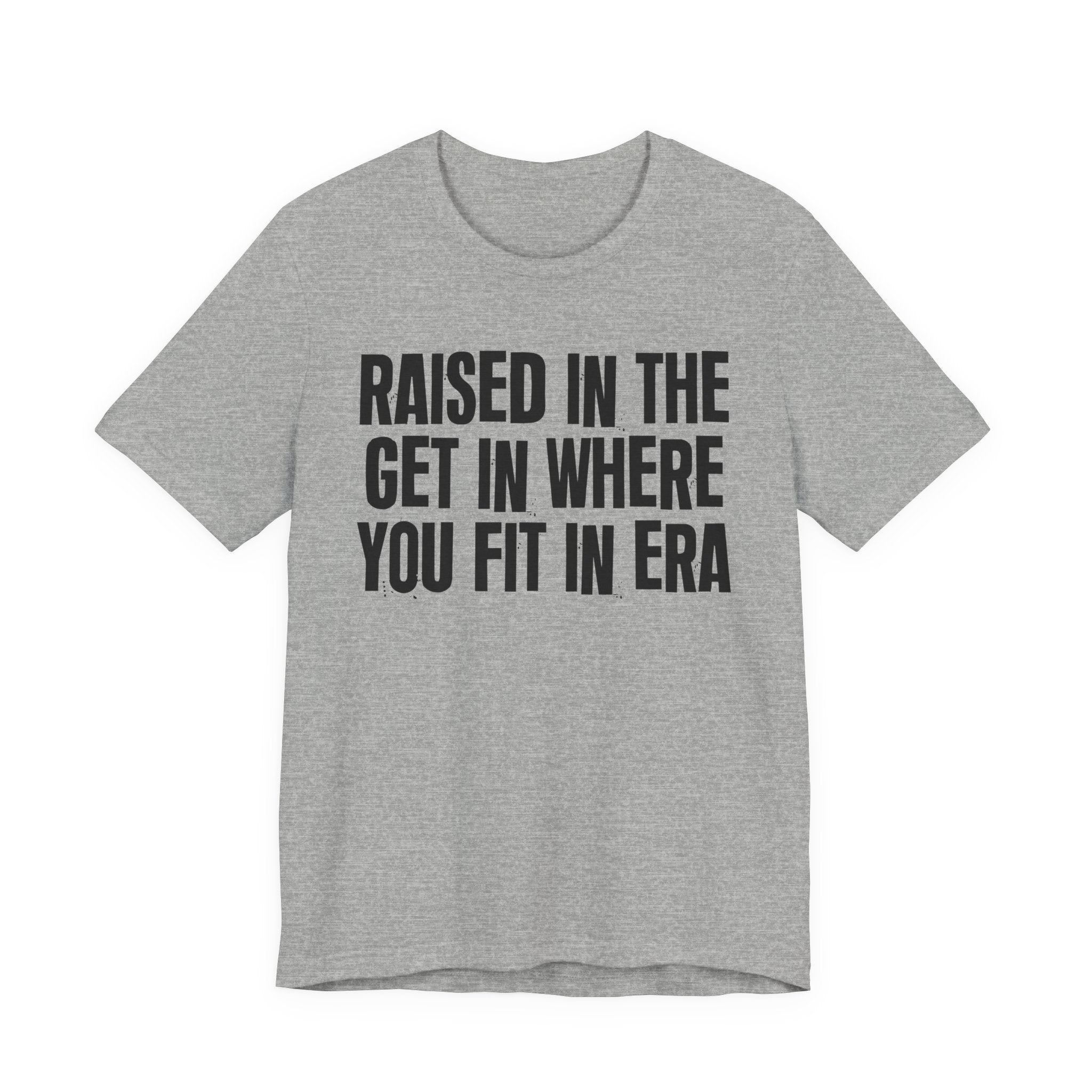 Raised In The Get In Where You Fit In Era - Funny Back In The Day Statement Tee Shirt