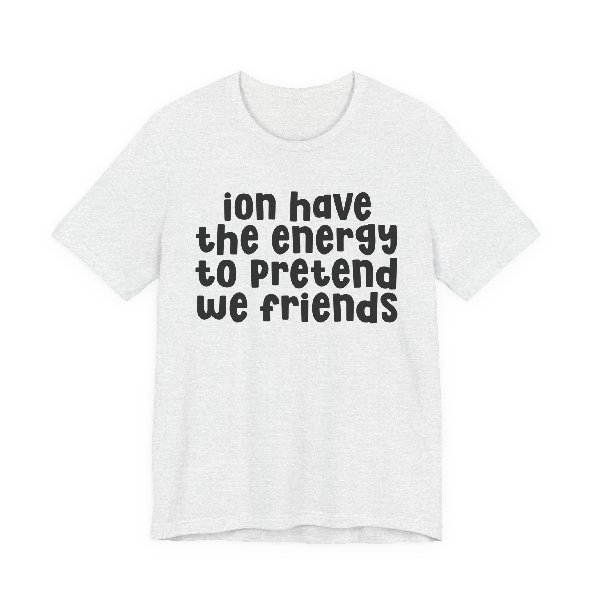ION Have The Energy To Pretend We Friends - Energy T-Shirt