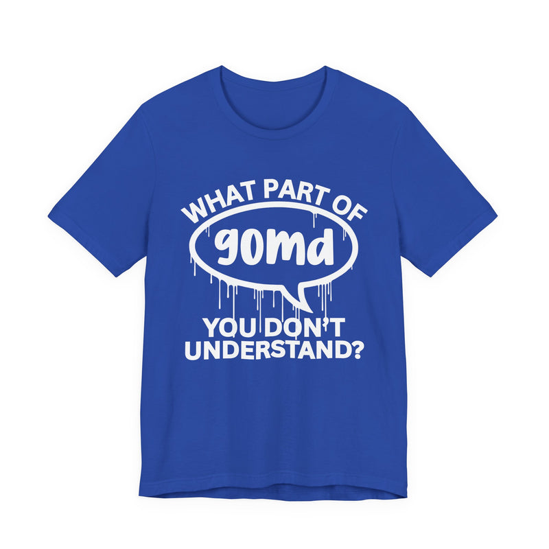 What Part of GOMD You Don't Understand? T-Shirt