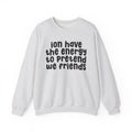 ION Have The Energy To Pretend We Friends - Energy Sweatshirt