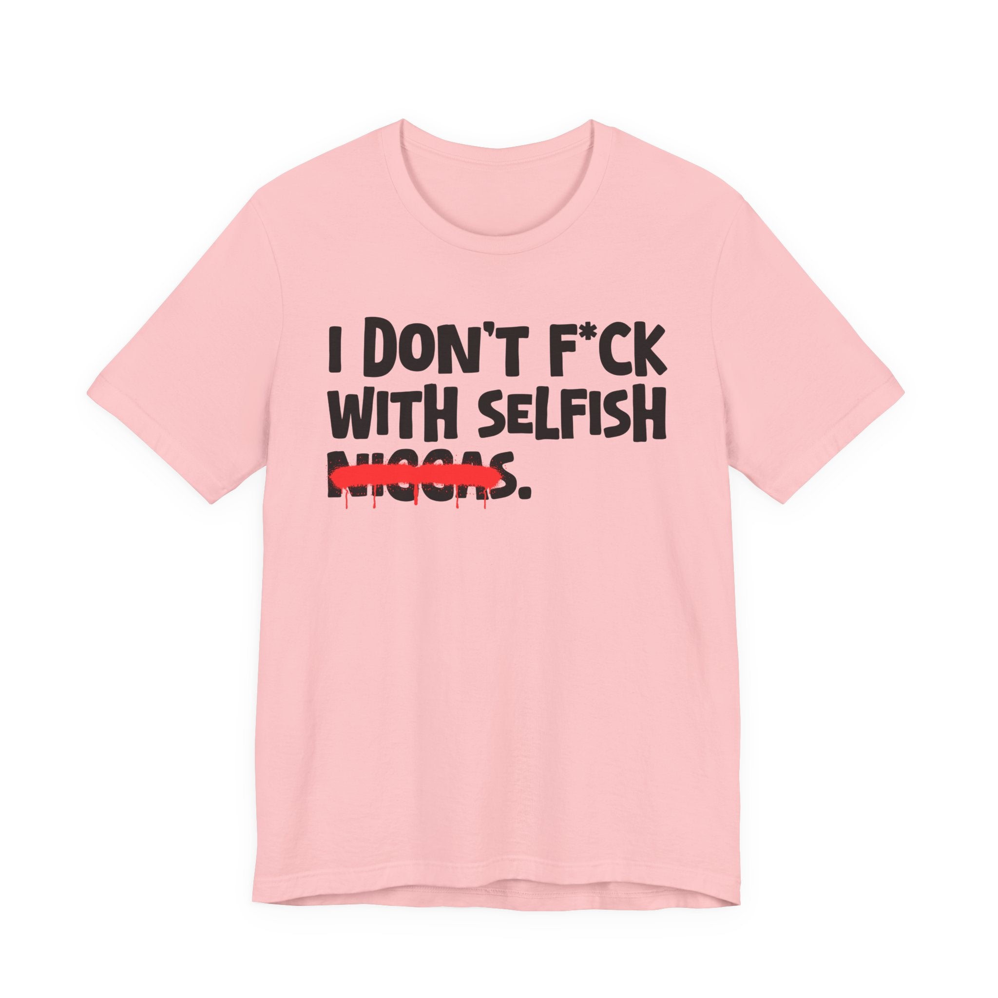 I Don't Fuck With Selfish Niggas - Brutally Direct Statement Tee