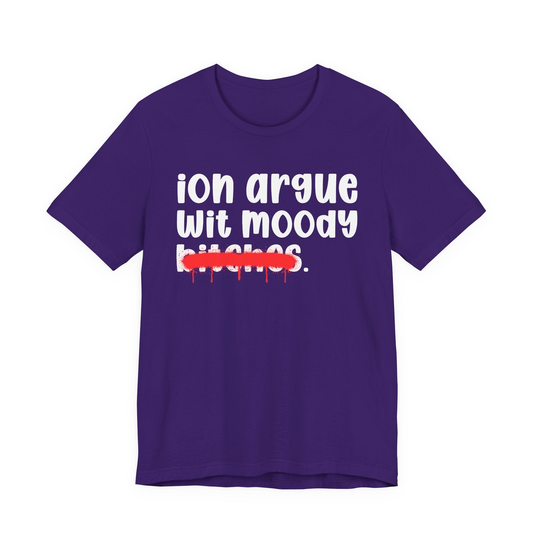 ION (I Don't) Argue Wit Moody Bitches — Funny Statement T-Shirt