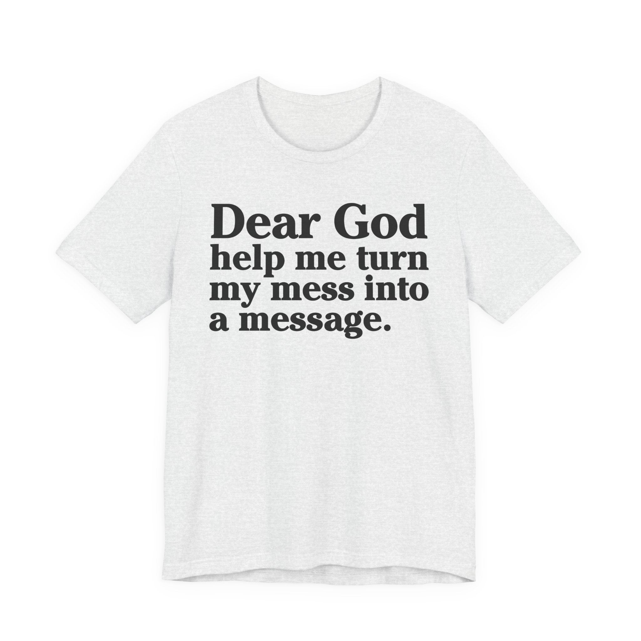 Dear God Help Me Turn My Mess Into A Message- Positive Christian T-Shirt