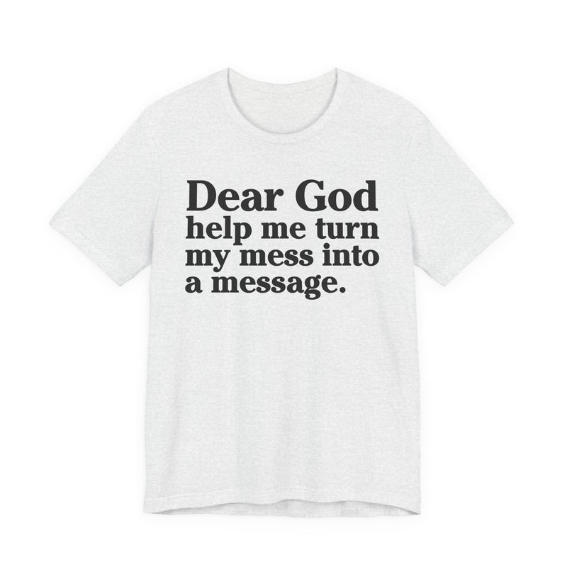 Dear God Help Me Turn My Mess Into A Message—— Positive Christian T-Shirt