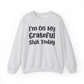 I'm On My Grateful Shit Today -  Sweatshirt