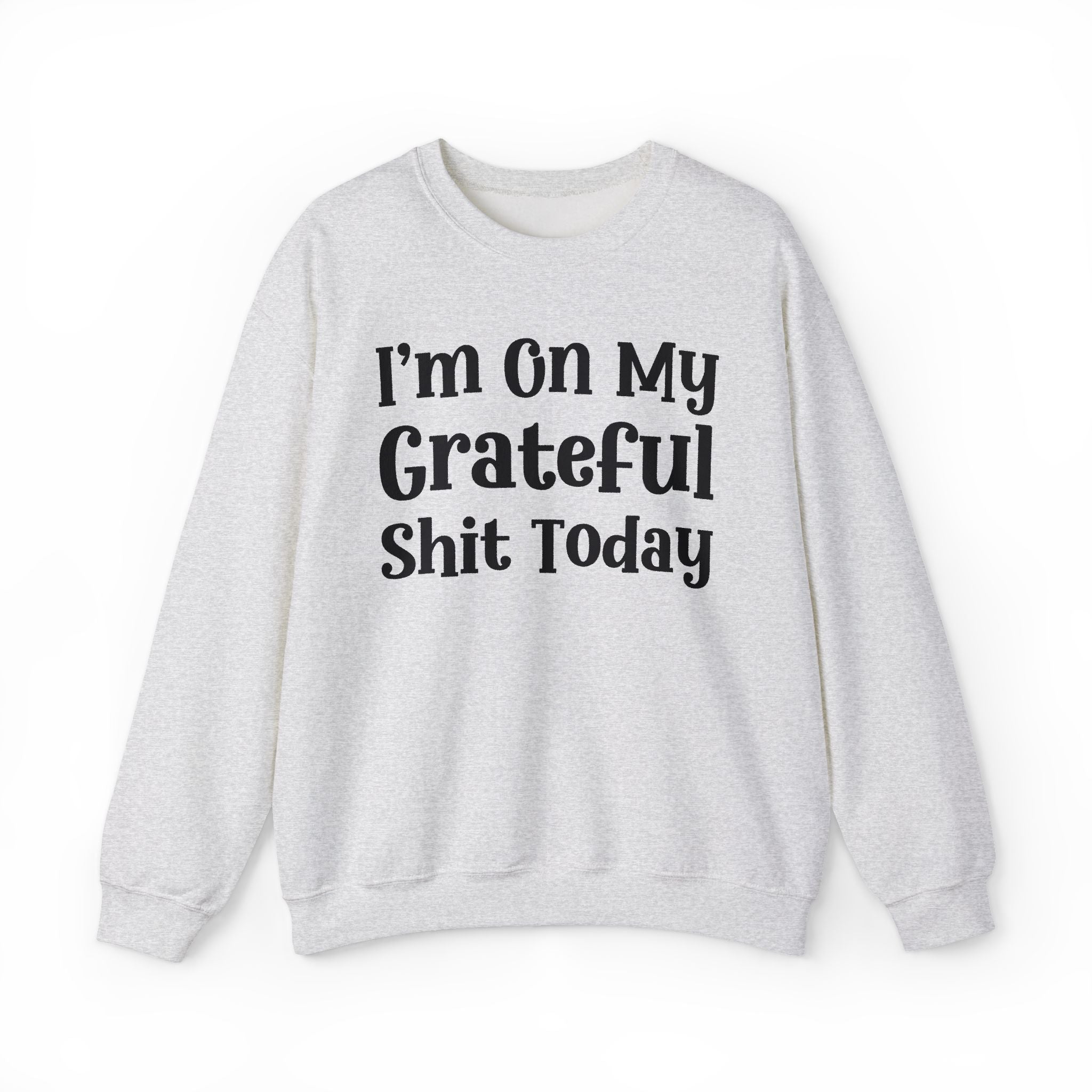 I'm On My Grateful Shit Today -  Sweatshirt