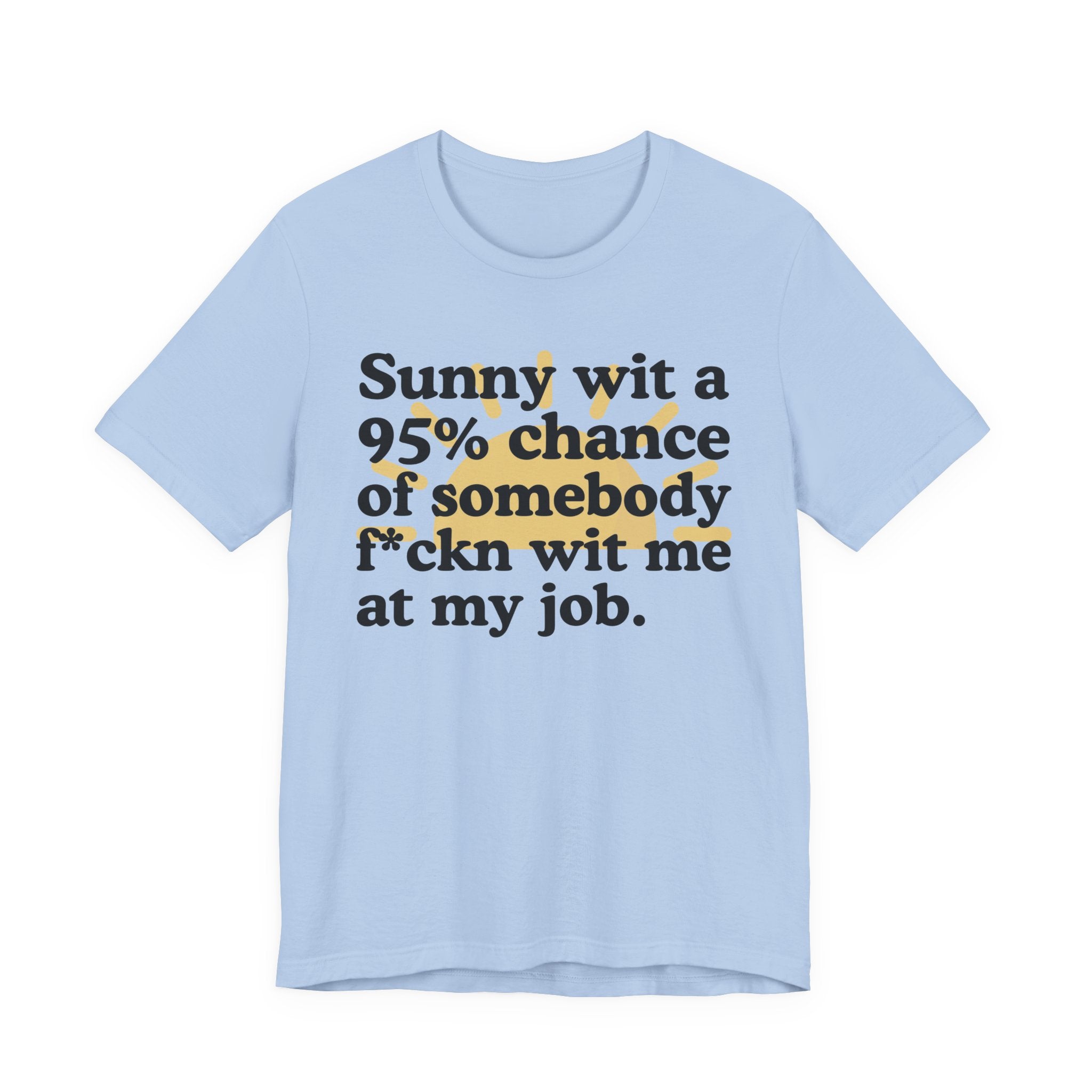 Sunny Wit A 95% Chance Of Somebody Fuckn' Wit Me At My Job — Funny Statement T-Shirt