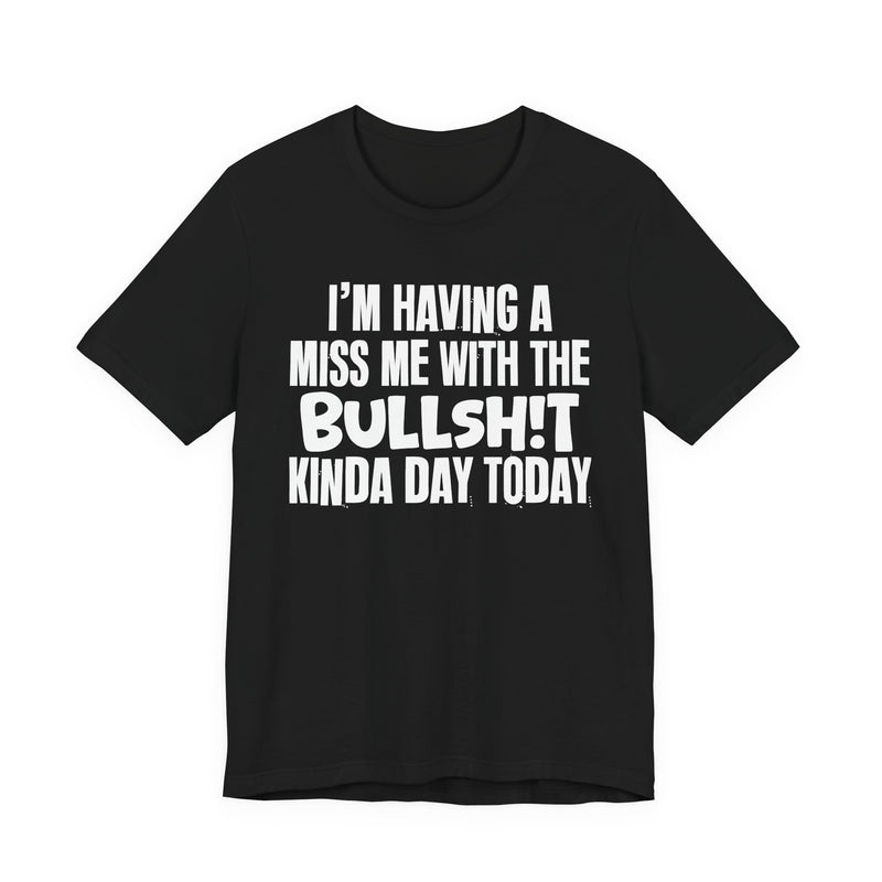I'm Having A Miss Me With The Bullshit Kinda Day Today — Humorous Bold Mood T-Shirt