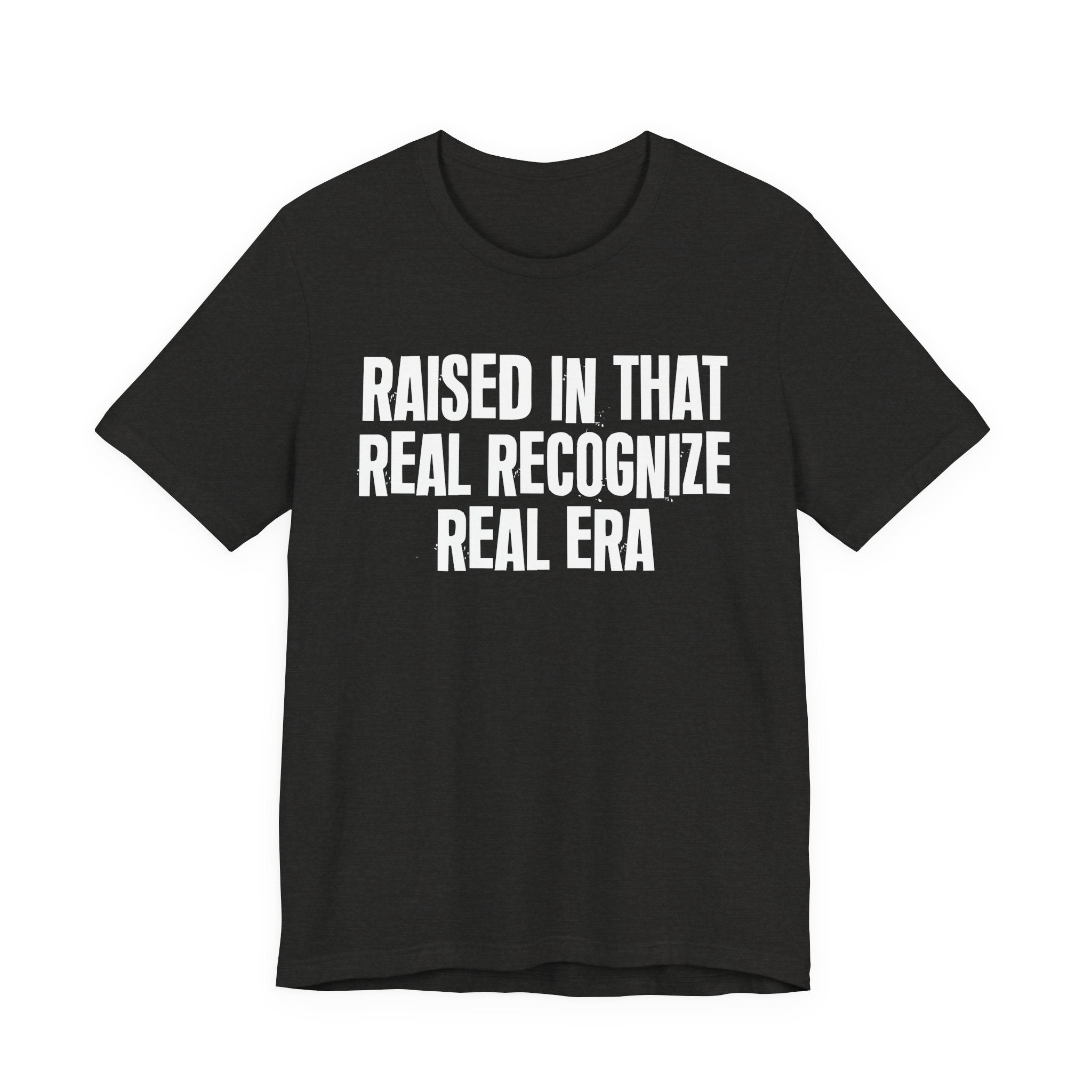 Raised In That Real Recognize Real Era - Funny Back In The Day Statement Tee Shirt