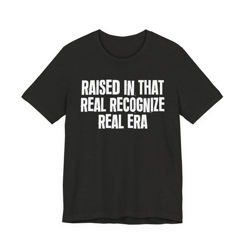 Raised In That Real Recognize Real Era — Funny Back In The Day Statement T-Shirt