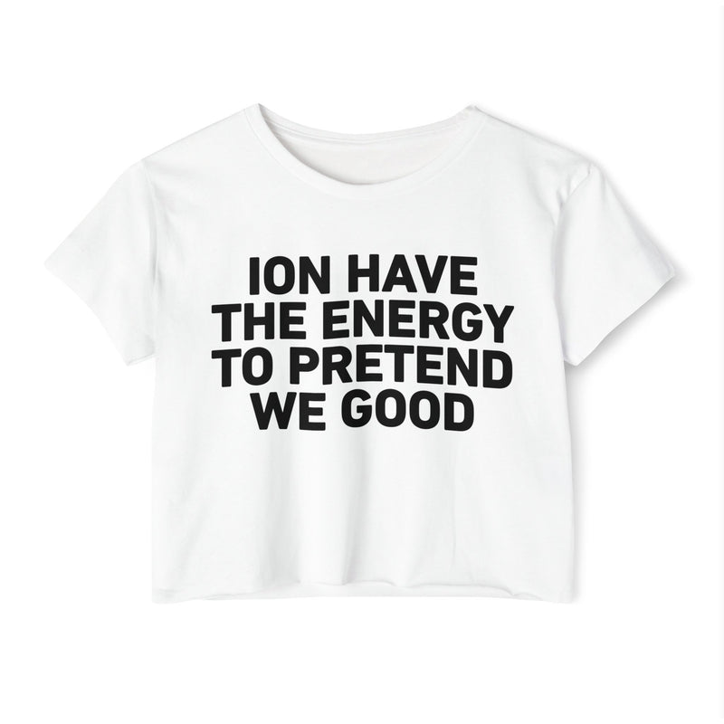 I Don’t Have The Energy To Pretend We Good - Bold Declaration Crop Top