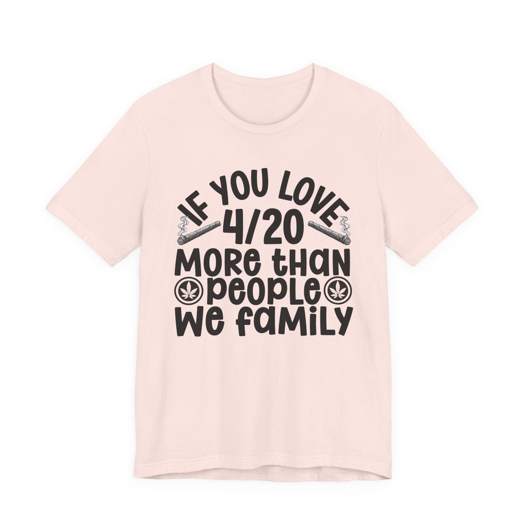 If You Love 4/20 More Than People We Family — Cannabis Lovers T-shirt