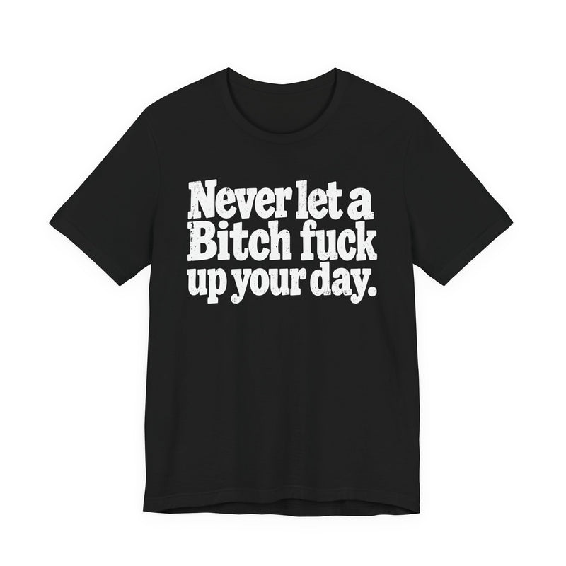 Never Let a Bitch Fuck Up Your Day －Street Motivational T-Shirt