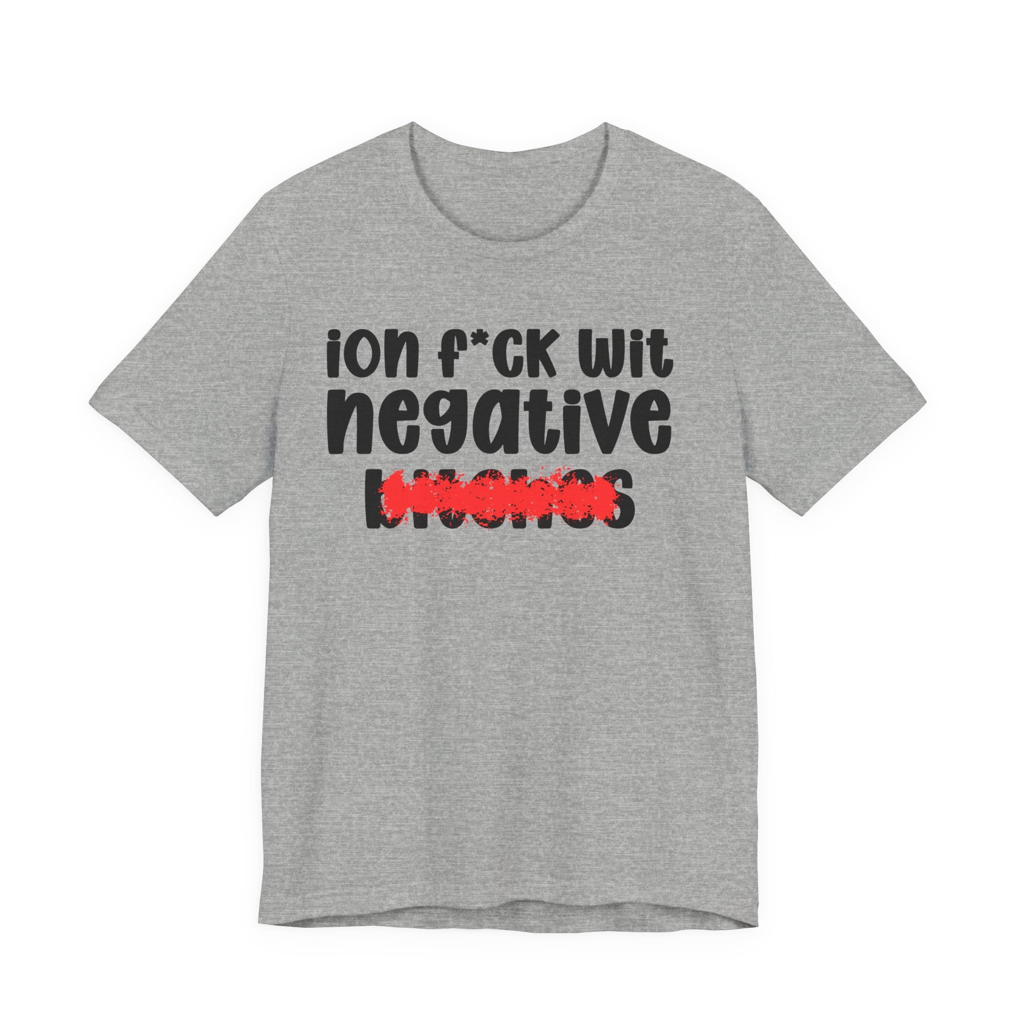 ION (I Don't) FUCK WIT NEGATIVE BITCHES - Bold Sarcastic Graphic T-Shirt