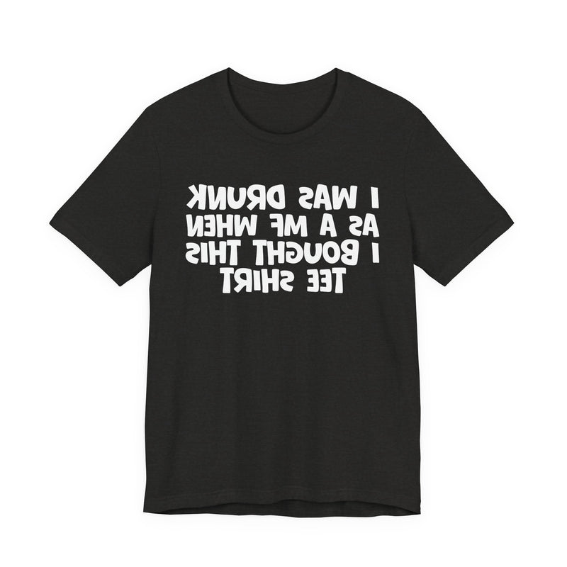 I Was Drunk As A MF When I Bought This T-Shirt —— Funny Drunk T-Shirt
