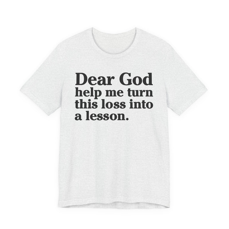 Dear God Help Me Turn This Loss Into A Lesson — Positive Christian T-Shirt