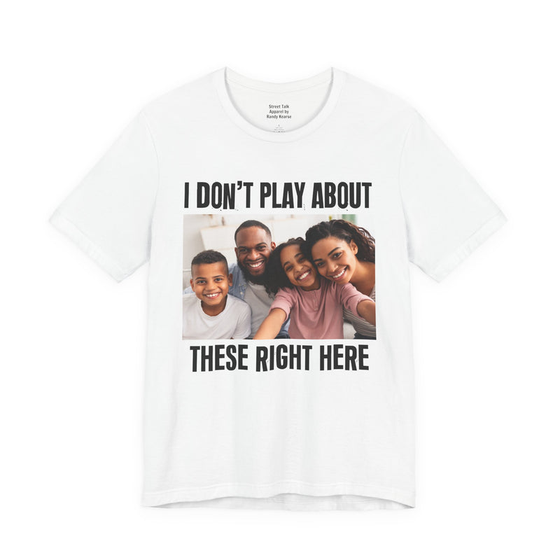 I Don’t Play About These Right Here — Tee back view: lettering reading 'I DON’T PLAY ABOUT THESE RIGHT HERE'. Street Talk Designs family statement apparel.
