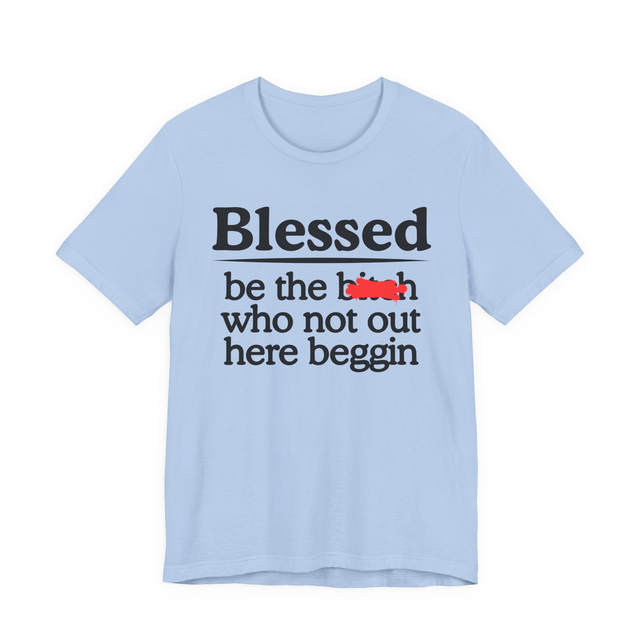 Blessed Be The Bitch Who Not Out Here Beggin' — Funny Inspirational T-shrt