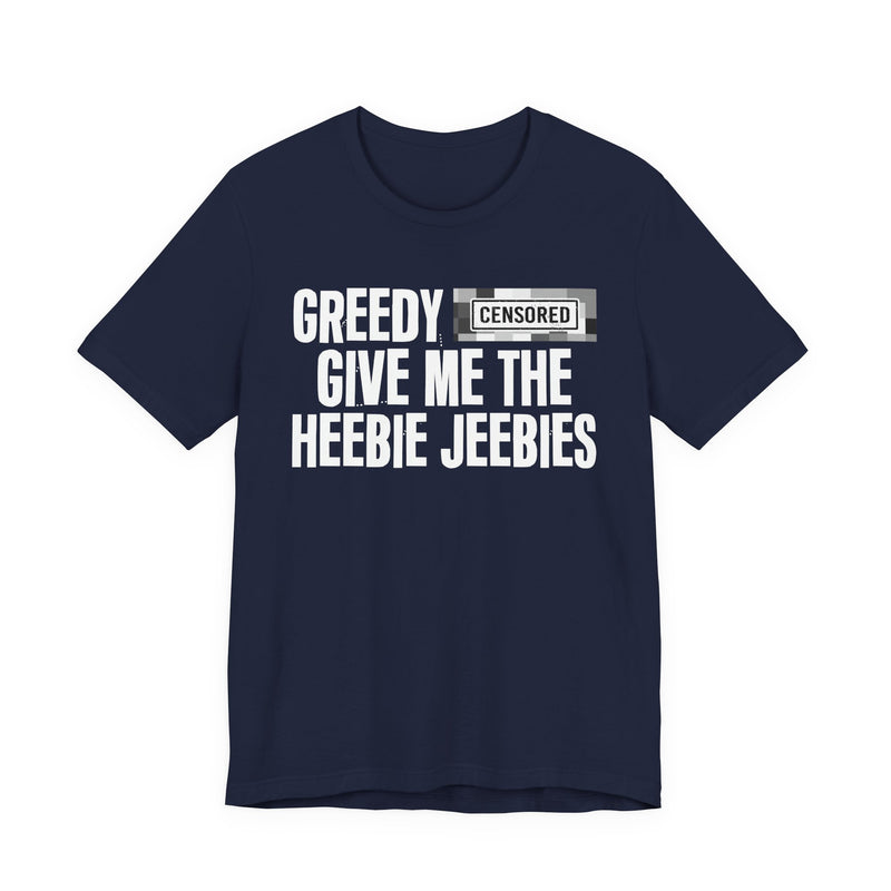 Greedy [Censored] Give Me The Heebie Jeebies - T-Shirt