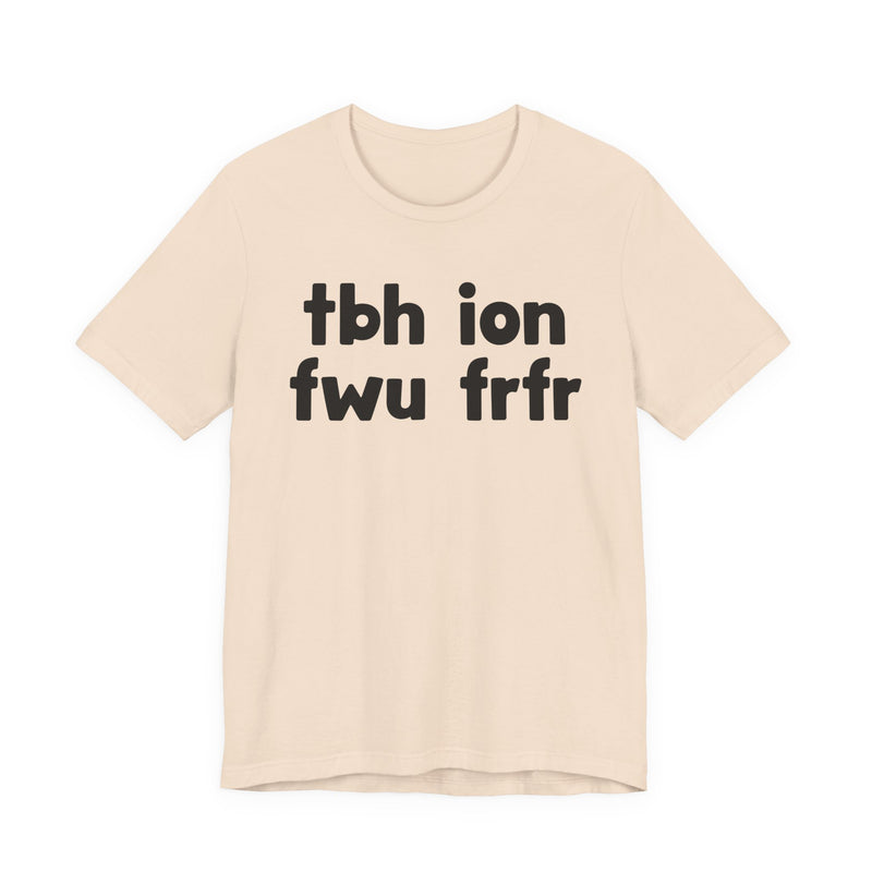 tbh ion fwu frfr (To be Honest I Don't Fuck Wit You For Real For Real) - Bold Declaration T-Shirt