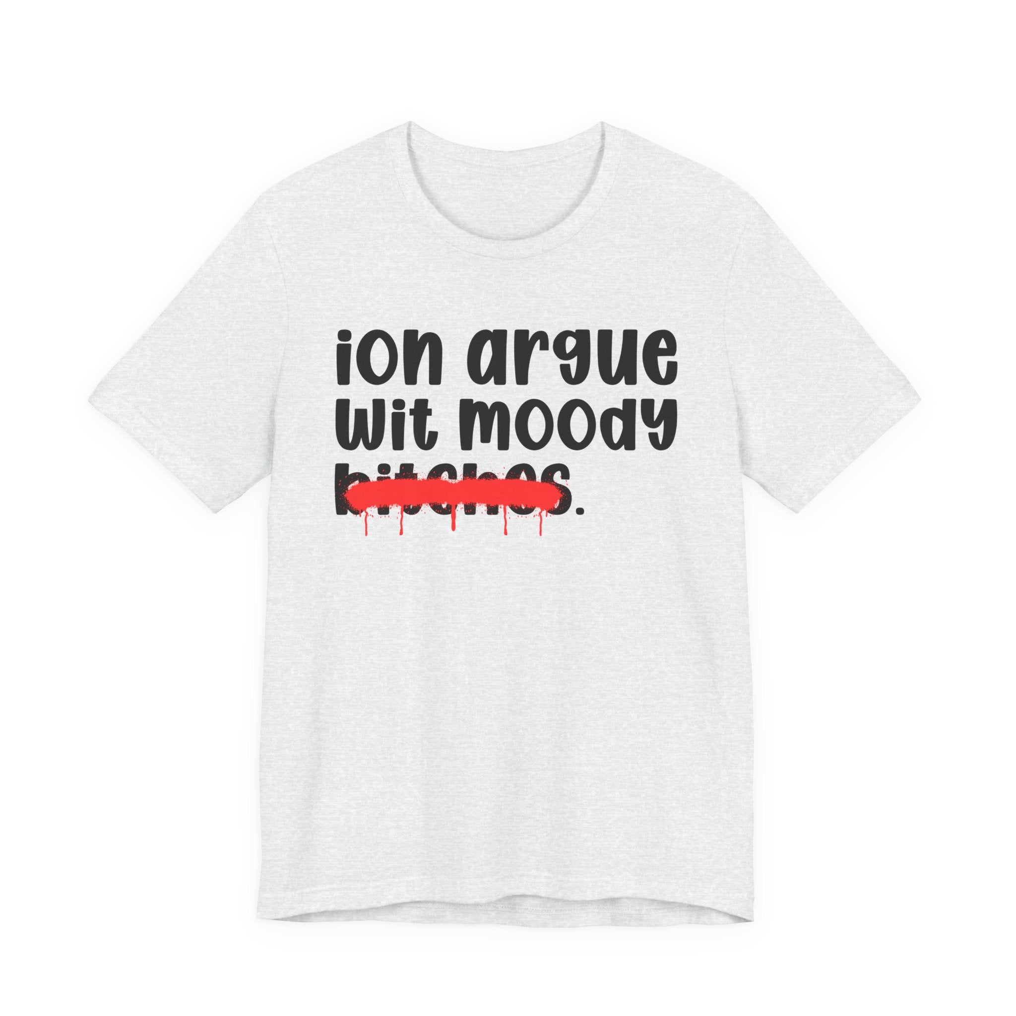 ION (I Don't) Argue Wit Moody Bitches — Funny Statement T-Shirt