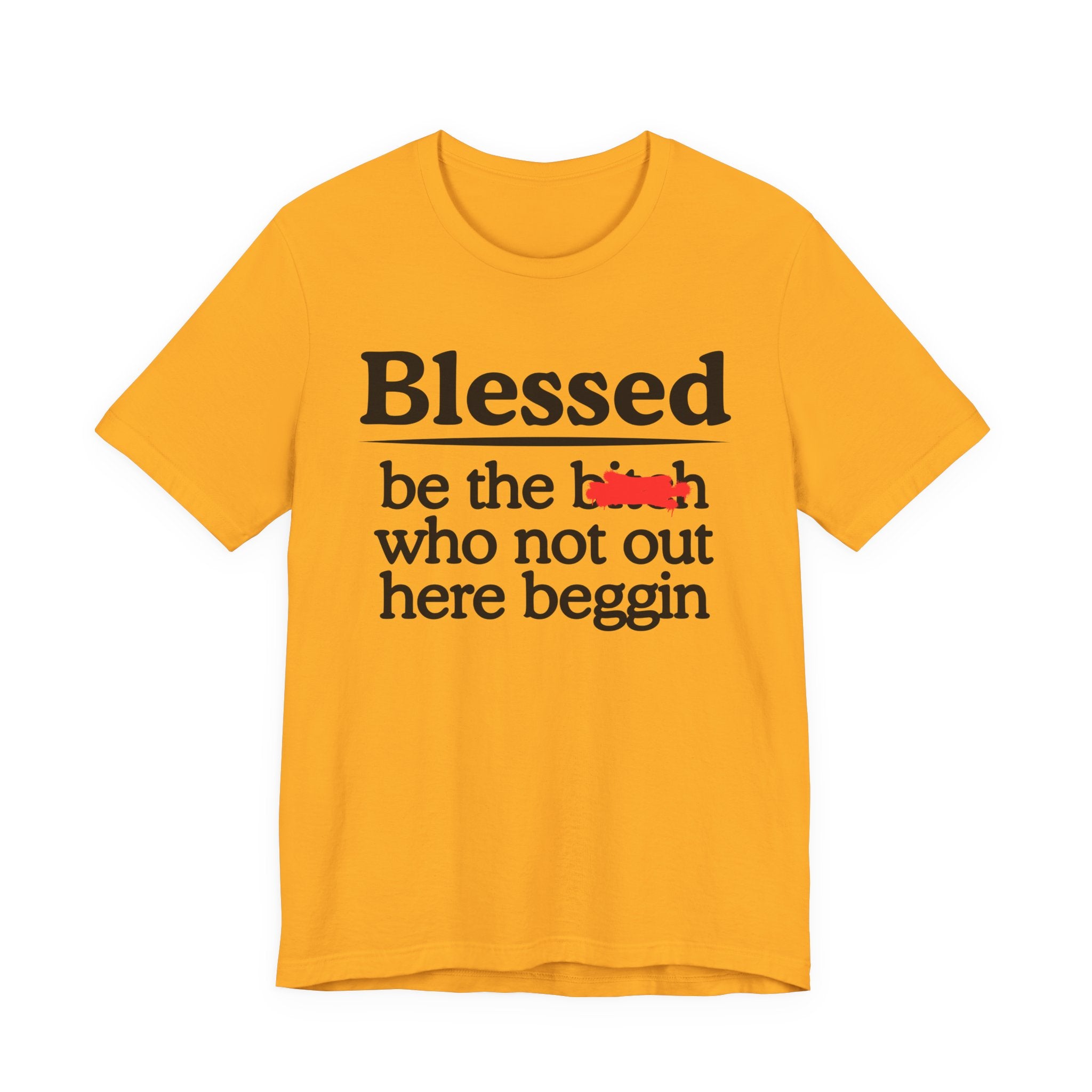 Blessed Be The Bitch Who Not Out Here Beggin' — Funny Inspirational T-shrt