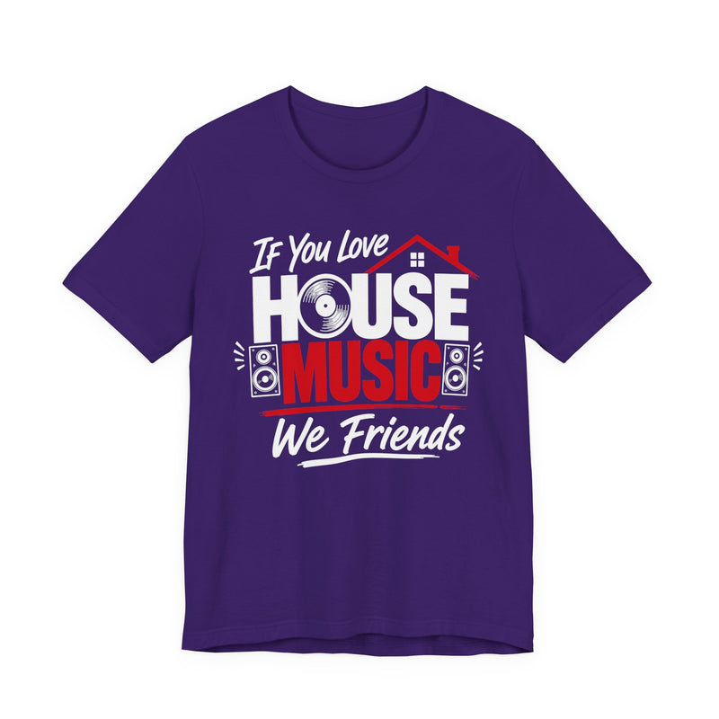 If You Love House Music We Friends — House Music Lovers T-shirt