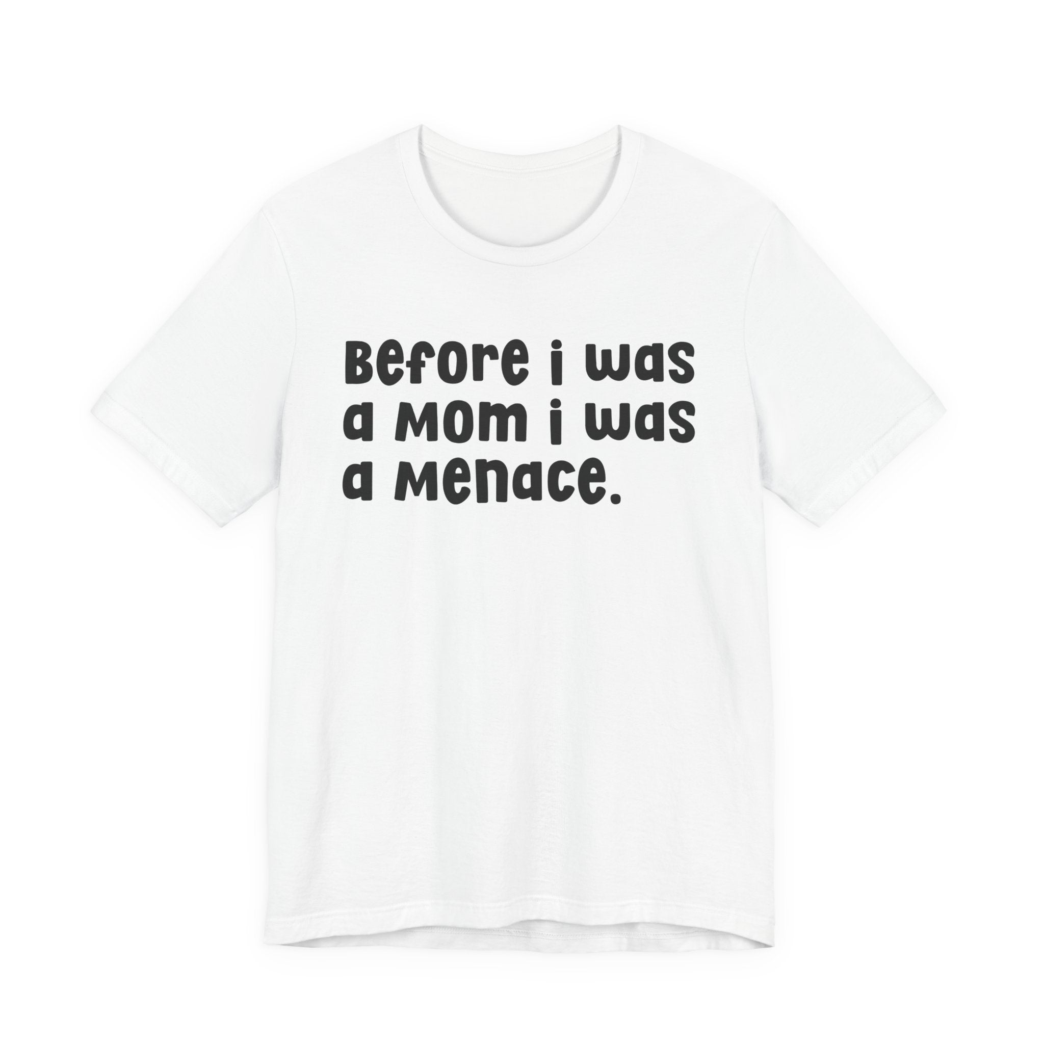 Before I Was A Mom I Was A Menace  — T-shirt