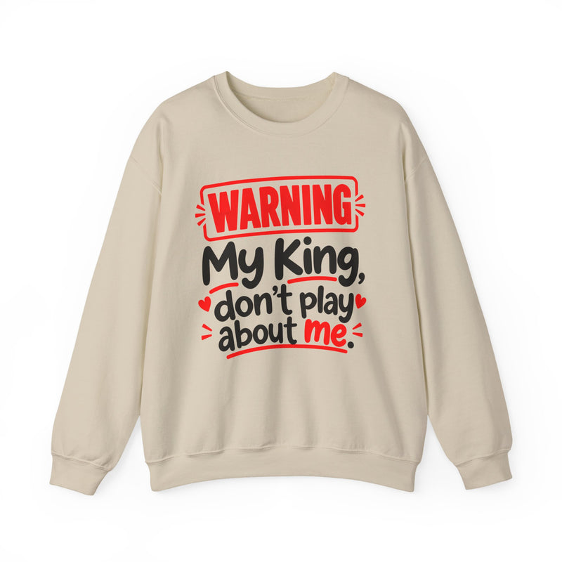 Warning — My King Don’t Play About Me — Sweatshirt front view: lettering reading 'WARNING MY KING DON'T PLAY ABOUT ME'. Street Talk Designs family statement apparel.