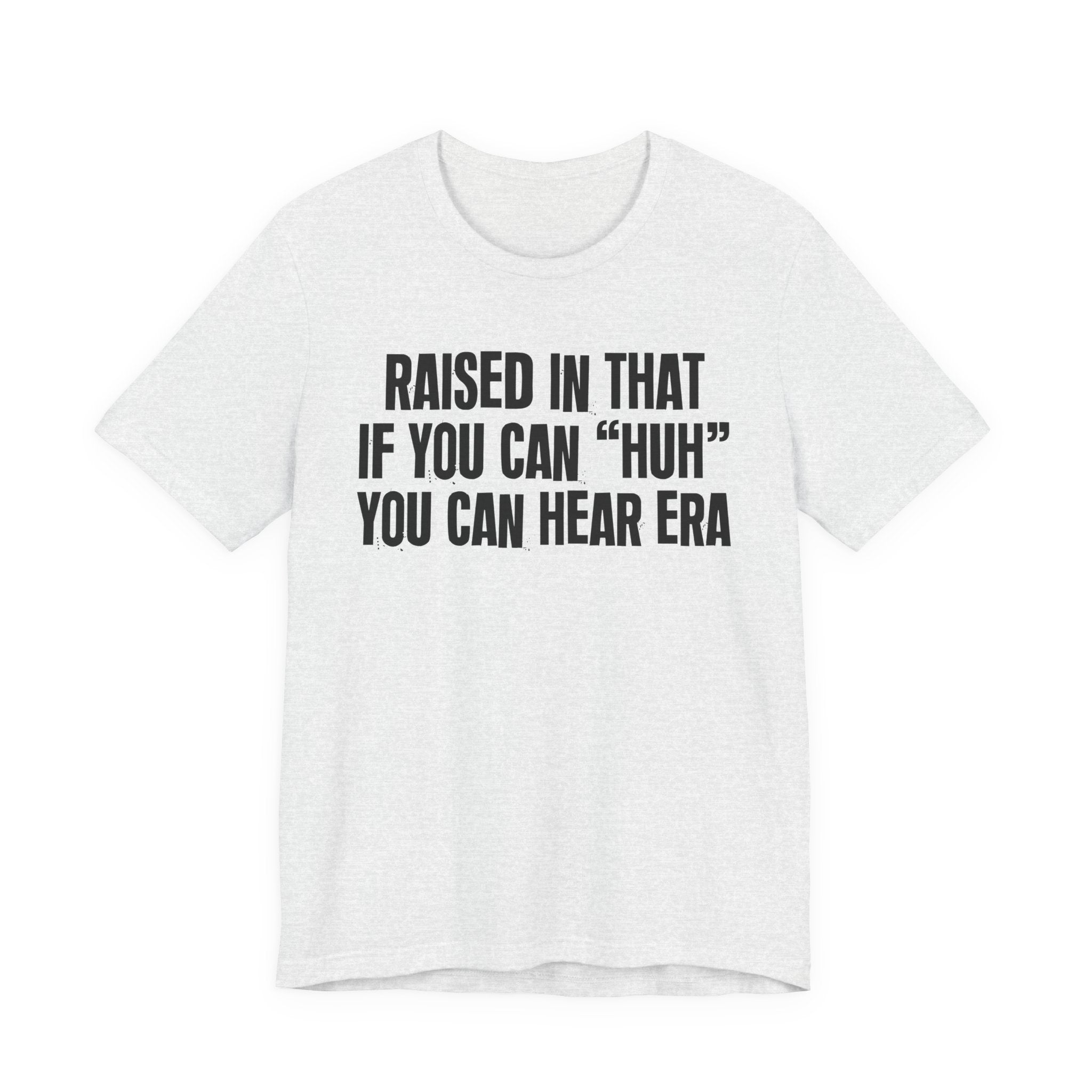 Raised In That If You Can "Huh" You Can Hear Era Tee — Humorous Growing Up Graphic T-Shirt