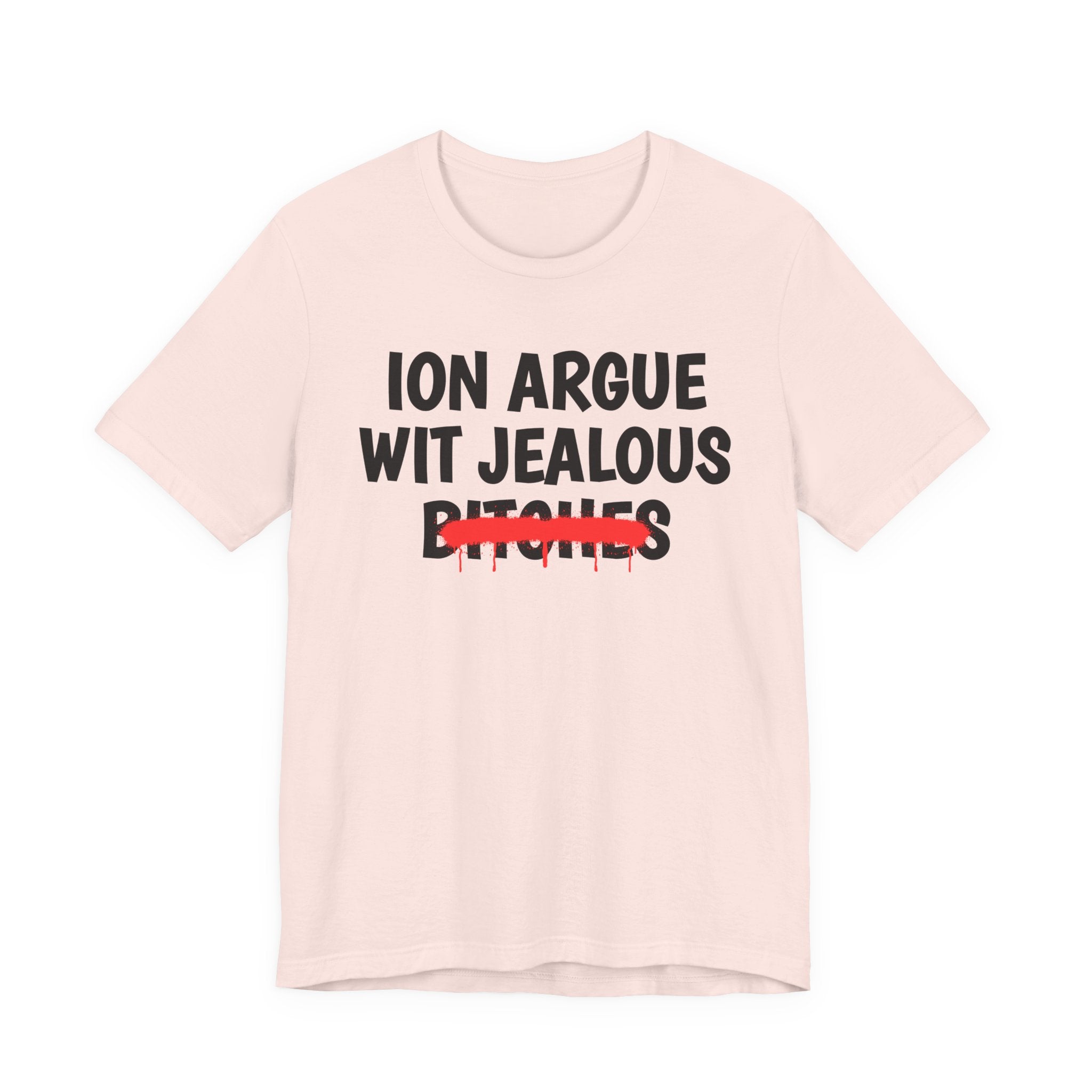 ION (I Don't) Argue Wit Jealous Bitches — Funny Statement T-Shirt