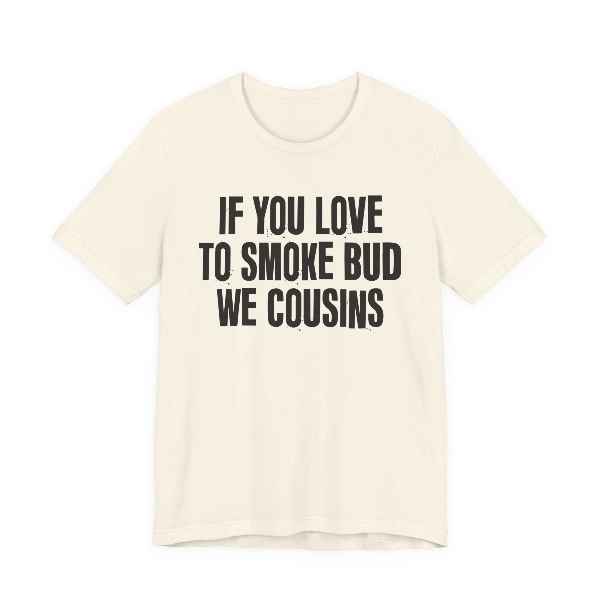 If You Love To Smoke Bud We Cousins — Funny Cannabis Lovers Tee Shirt