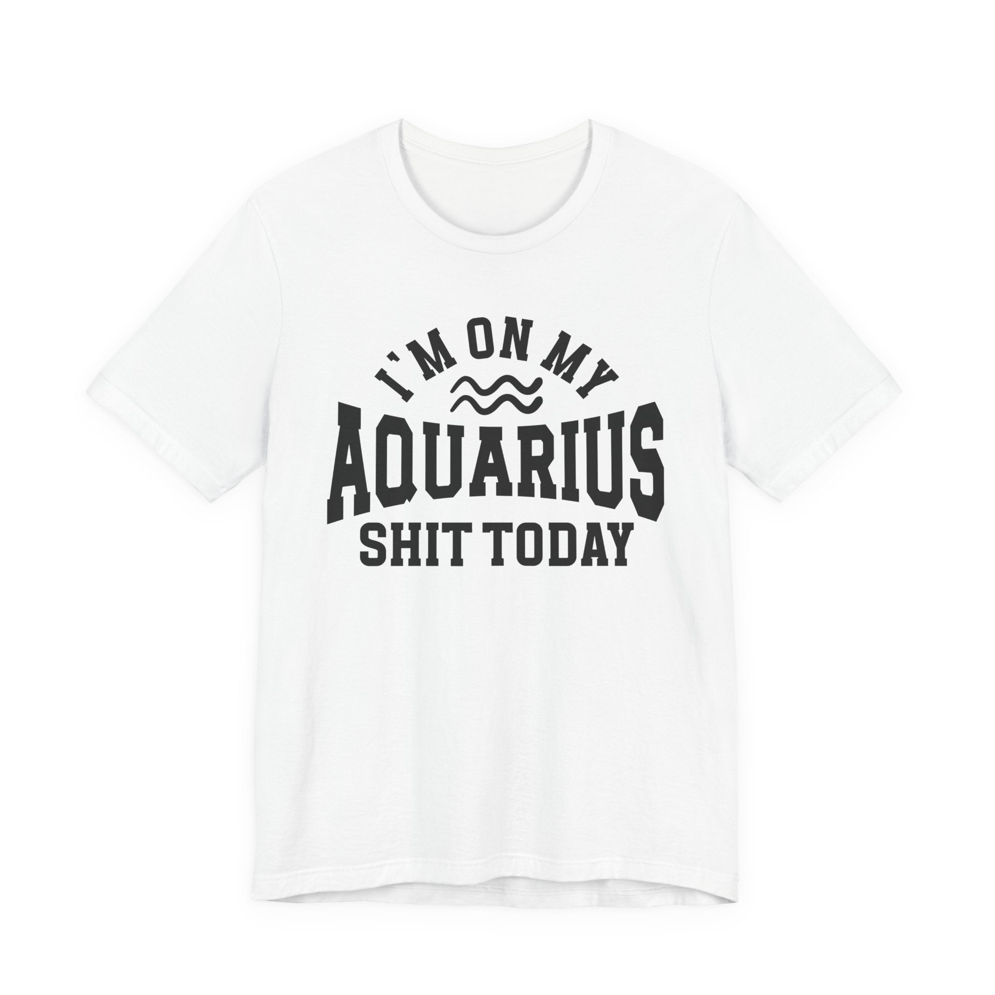 I'm On My Aquarius Shit Today T-shirt