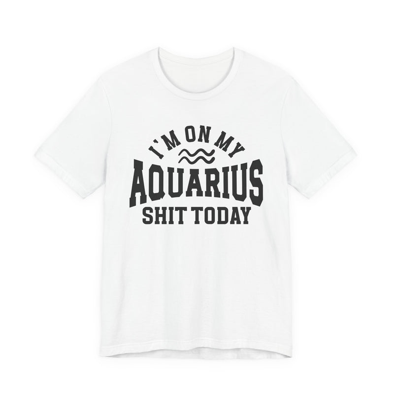 I'm On My Aquarius Shit Today T-Shirt