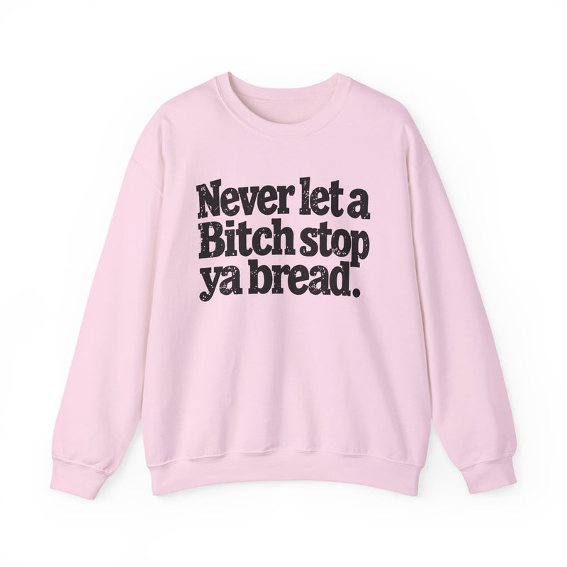 Never Let A Bitch Stop Your Bread — Sweatshirt alternate view 10: NEVER LET A BITCH STOP YOUR BREAD in bold statement lettering. Street Talk Designs motivation apparel.