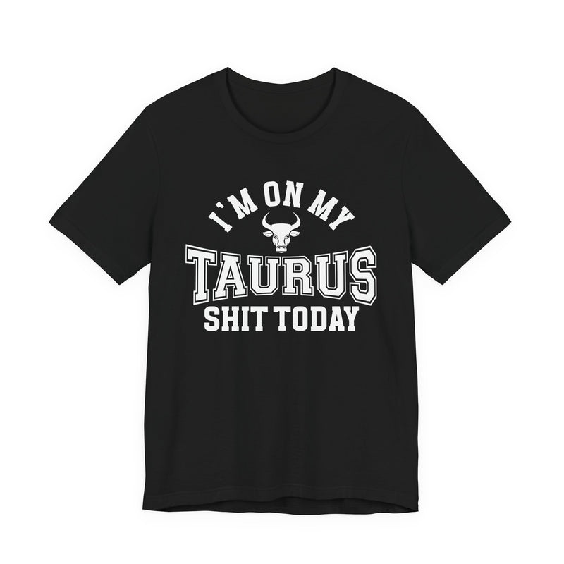 I'm On My Taurus Shit Today T-Shirt