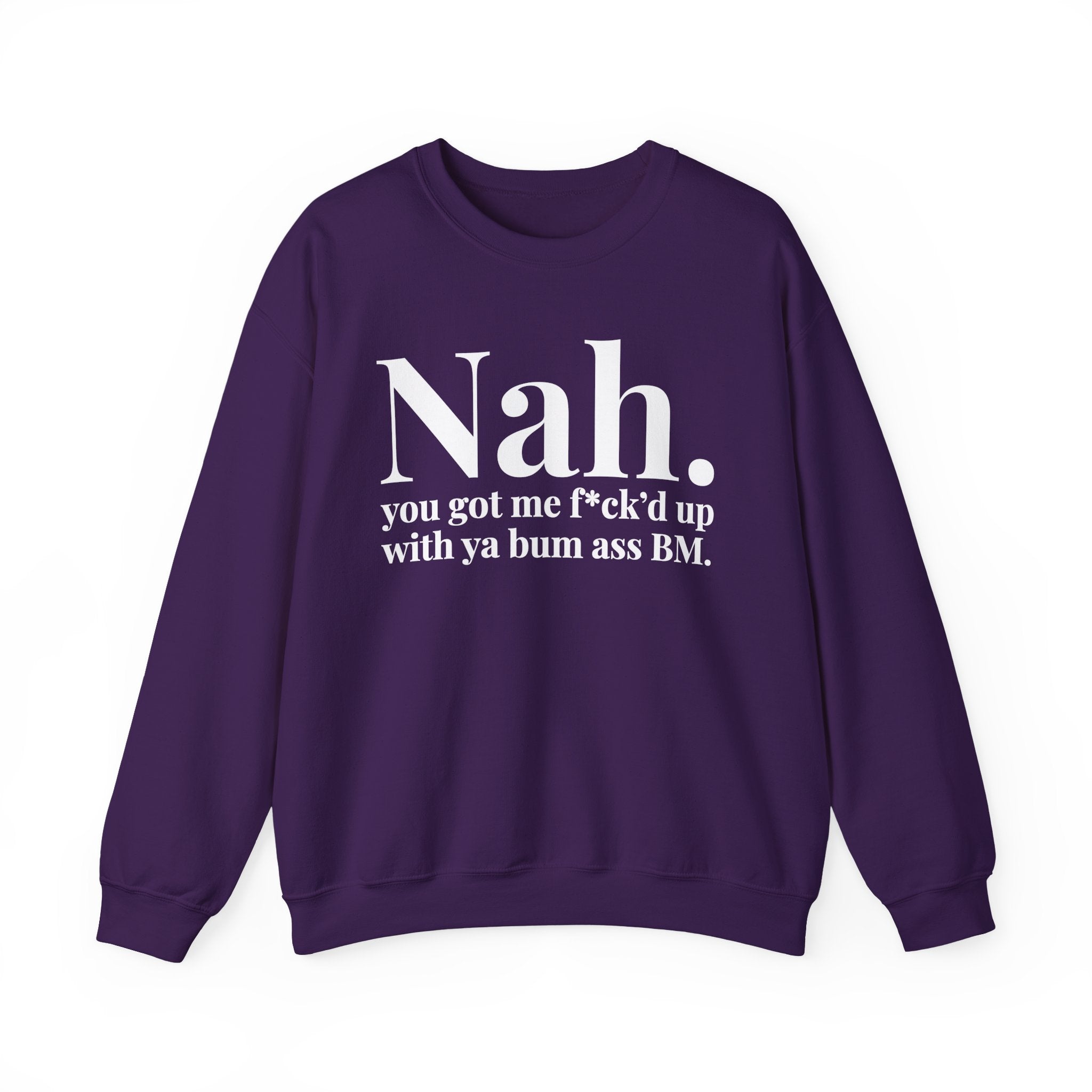 Nah You Got Me Fuck'd Up With Ya Bum Ass BM —  Sweatshirt