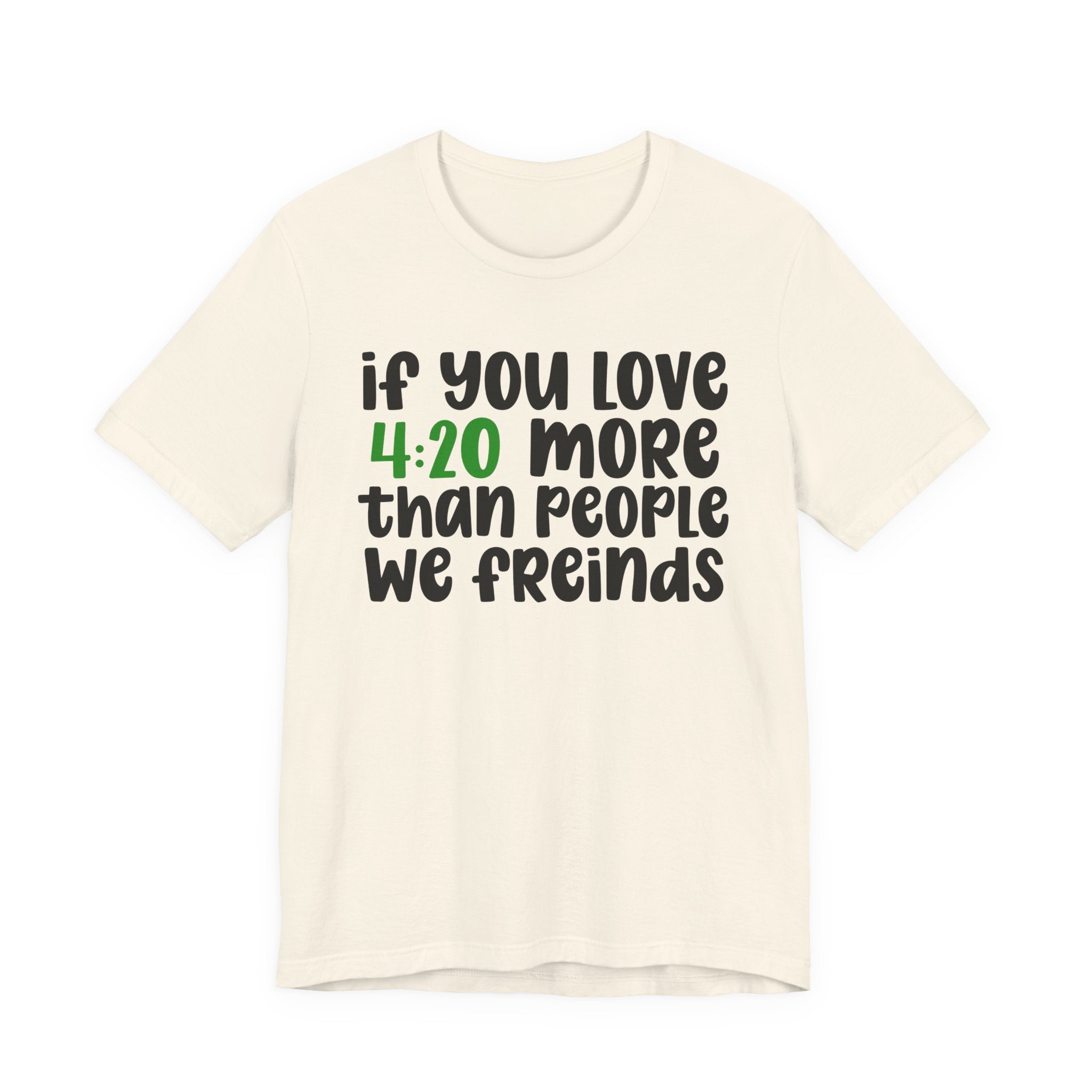 If You Love 4:20 More Than People We Friends - T-Shirt