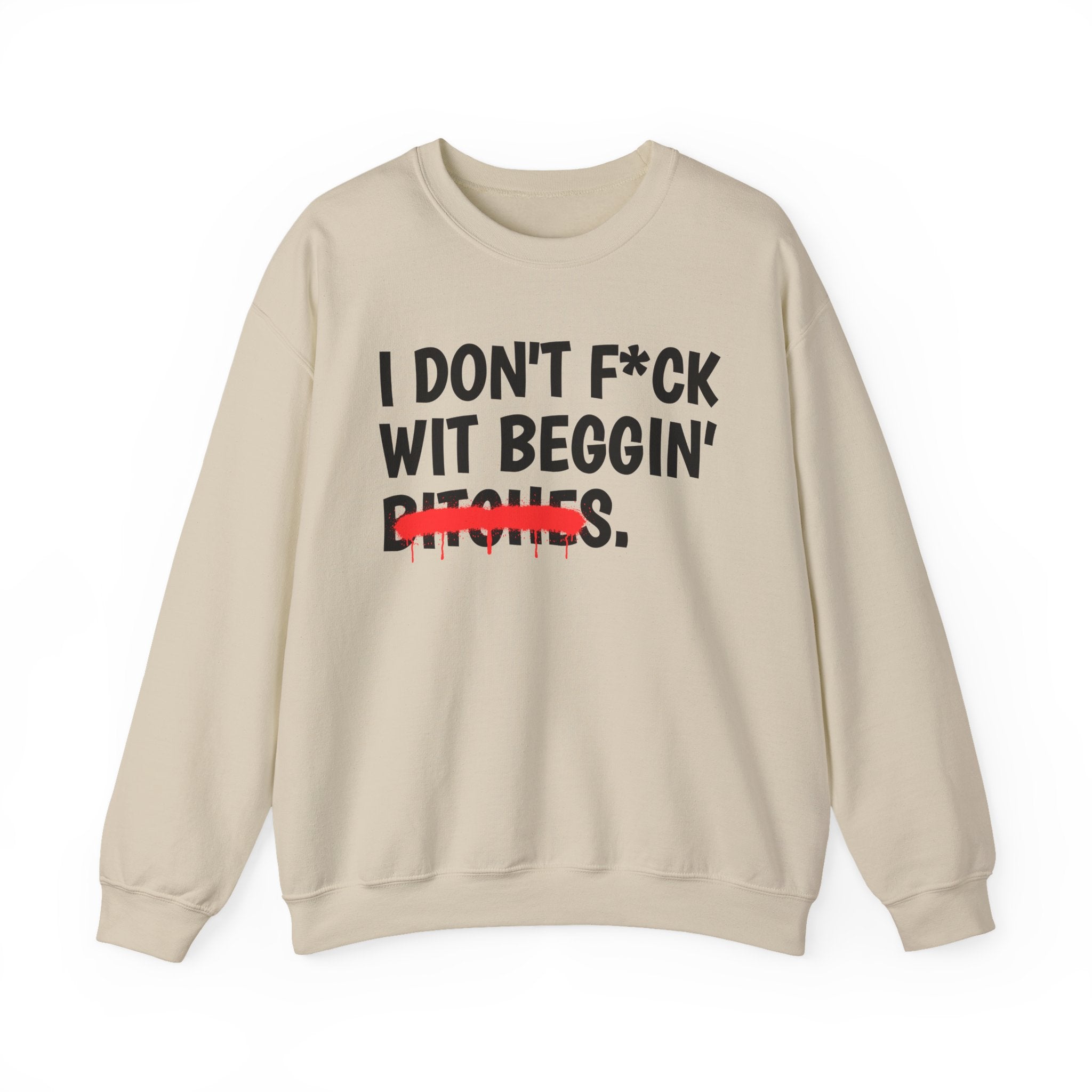 I Don't Fuck Wit Beggin' Bitches — Funny Sassy Statement Sweatshirt