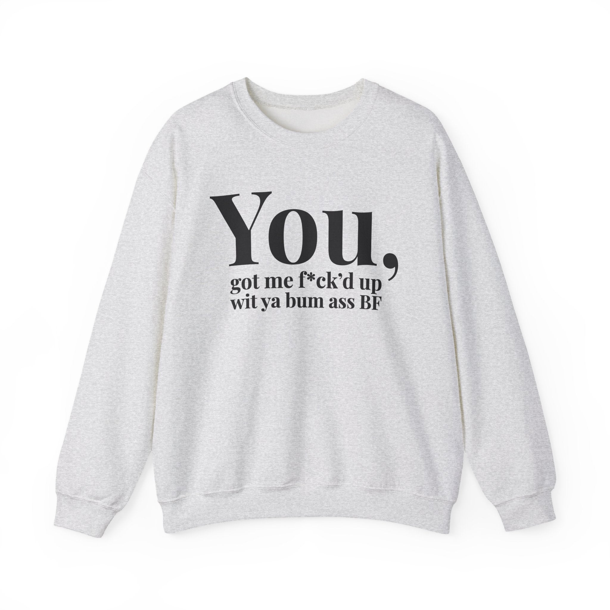 You Got Me Fuck'd Up Wit Ya Bum Ass BF - Sweatshirt