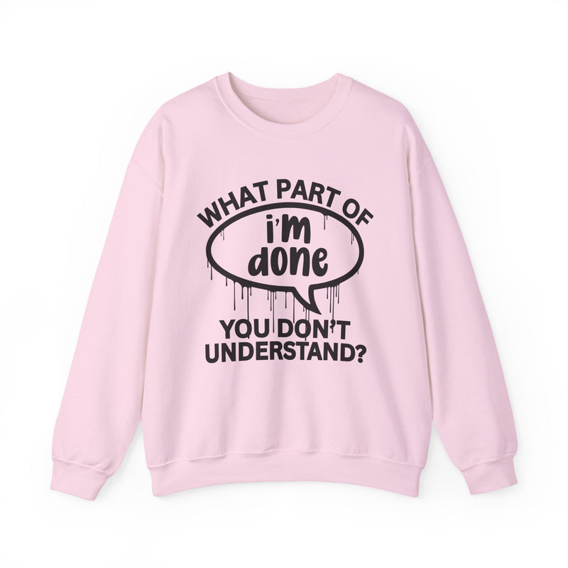 What Part of I'M DONE You Don't Understand? Witty Sweatshirt