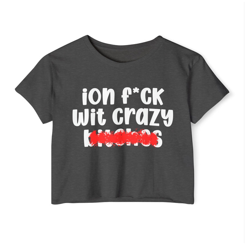 ION (I Don't) FUCK WITH CRAZY BITCHES - Bold Sarcastic Crop Top