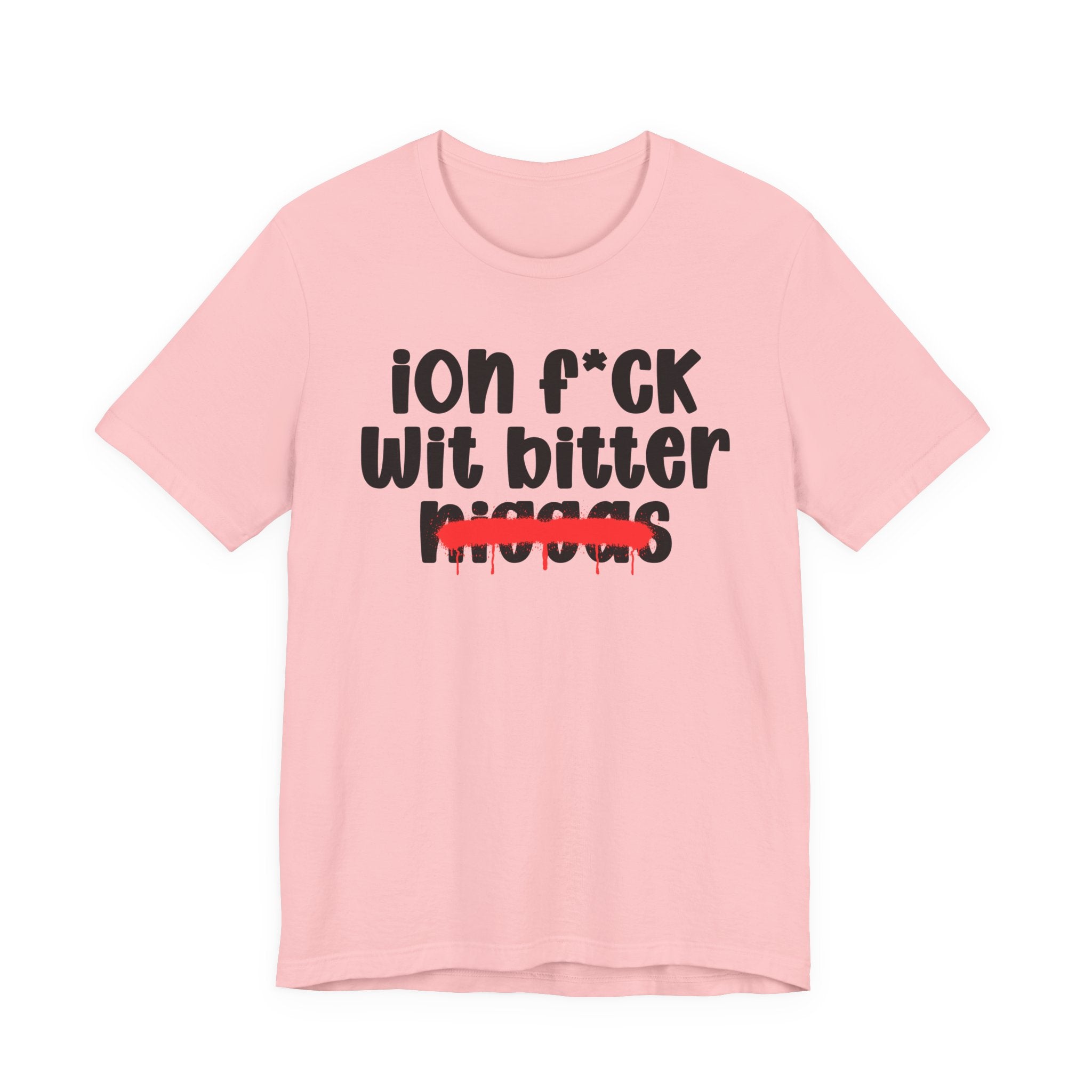 ION Fuck Wit Bitter Niggas - Brutally Direct Statement Tee