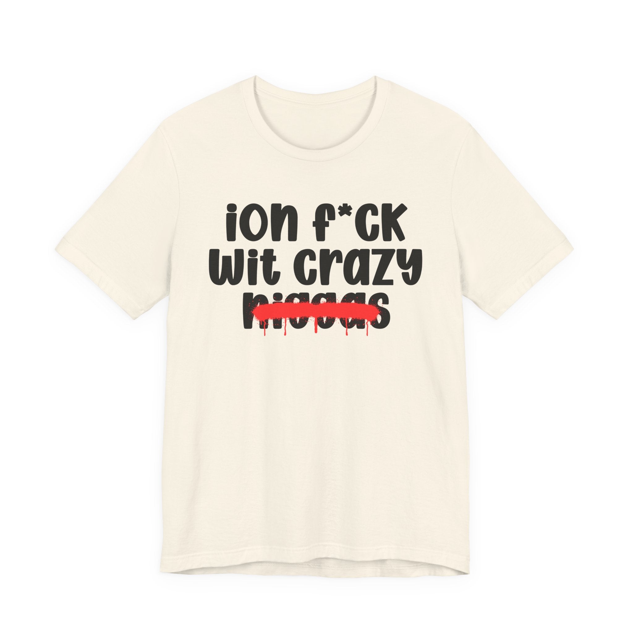 ION Fuck Wit Crazy Niggas - Brutally Direct Statement Tee