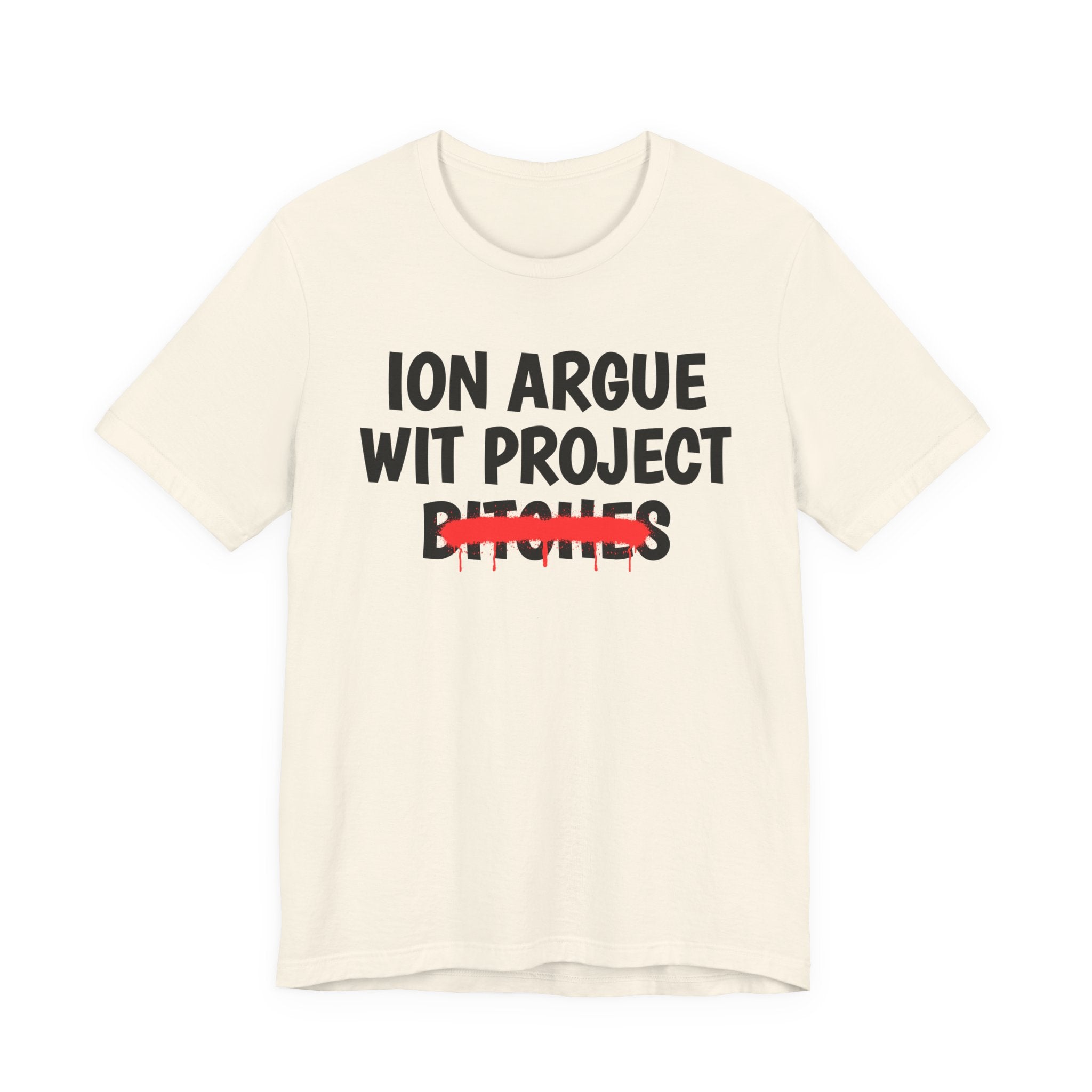 ION (I Don't) Argue Wit Project Bitches — Funny Statement T-Shirt