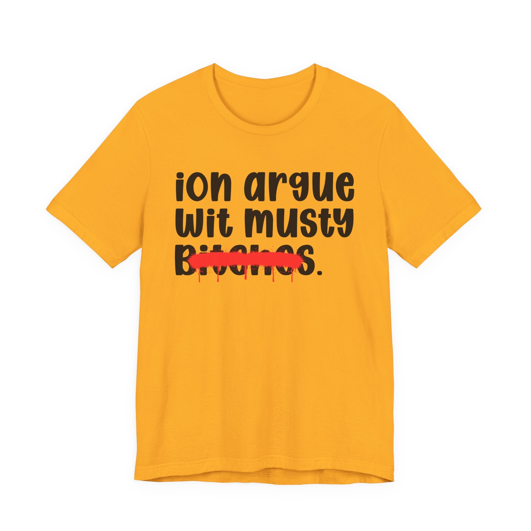 ION (I Don't) Argue Wit Musty Bitches — Funny Statement T-Shirt