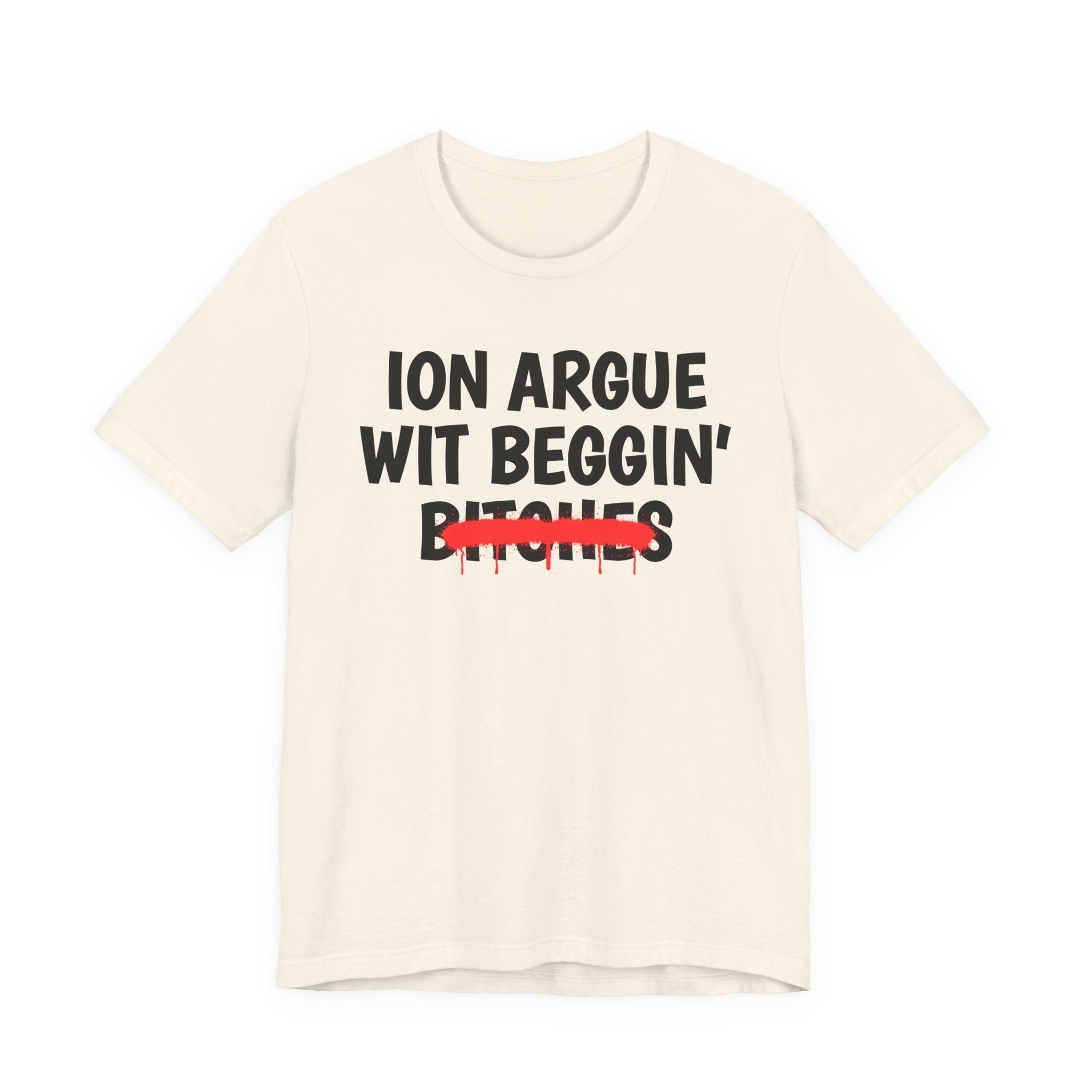 ION (I Don't) Argue Wit Beggin' Bitches — Funny Statement T-Shirt